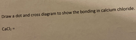 Solved: Draw a dot and cross diagram to show the bonding in calcium ...