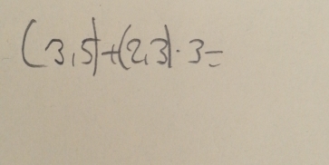 (3,5)+(2,3)· 3=