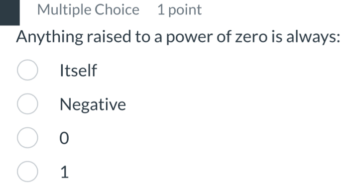 Anything raised to a power of zero is always:
Itself
Negative
0
1