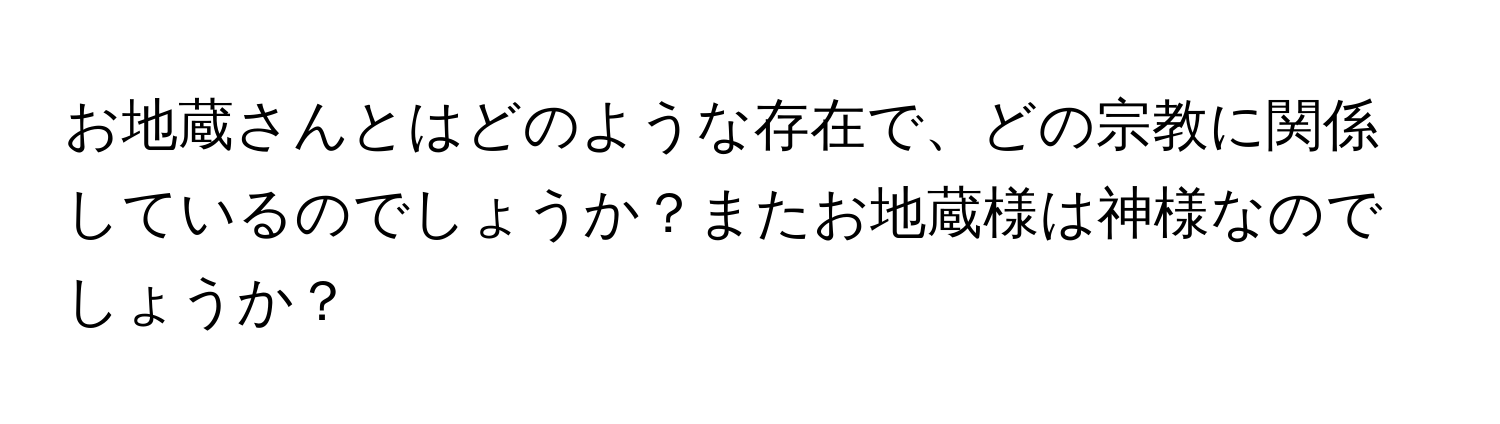 お地蔵さんとはどのような存在で、どの宗教に関係しているのでしょうか？またお地蔵様は神様なのでしょうか？