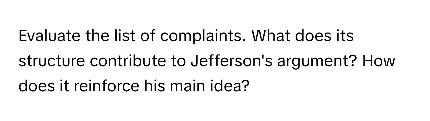 Evaluate the list of complaints. What does its structure contribute to Jefferson's argument? How does it reinforce his main idea?