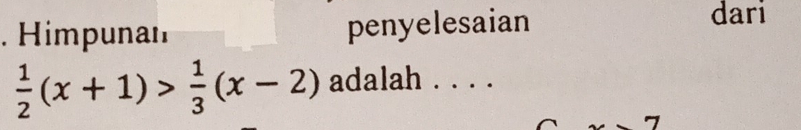 Himpunan penyelesaian 
dari
 1/2 (x+1)> 1/3 (x-2) adalah . . . .