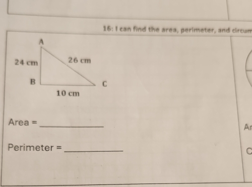 16: I can find the area, perimeter, and circum
Area =
_ 
Ar
Perimeter =_ 
C