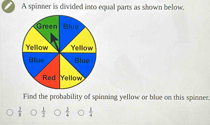 A spinner is divided into equal parts as shown below. 
Find the probability of spinning yellow or blue on this spinner.
 3/8   1/2   3/4   1/4 