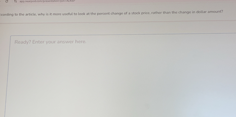 er d.com resentation? p in = A D K 
ccording to the article, why is it more useful to look at the percent change of a stock price, rather than the change in dollar amount? 
Ready? Enter your answer here.