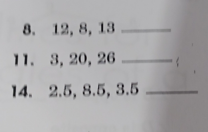 12, 8, 13 _ 
11. 3, 20, 26 _ 
14. 2.5, 8.5, 3.5 _