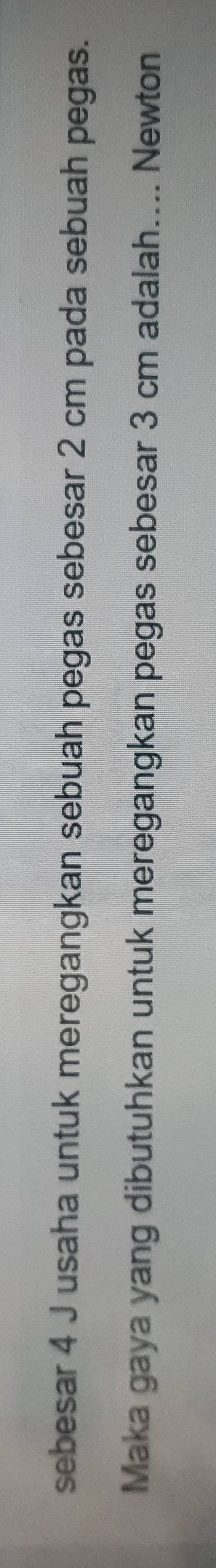 sebesar 4 J usaha untuk meregangkan sebuah pegas sebesar 2 cm pada sebuah pegas. 
Maka gaya yang dibutuhkan untuk meregangkan pegas sebesar 3 cm adalah.... Newton