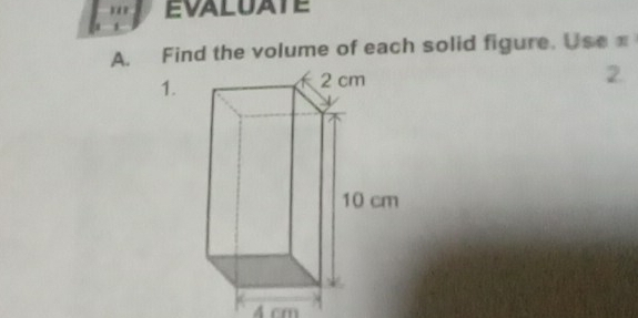 EVALUATE 
A. Find the volume of each solid figure. Usex 
1. 
2.
4 cm