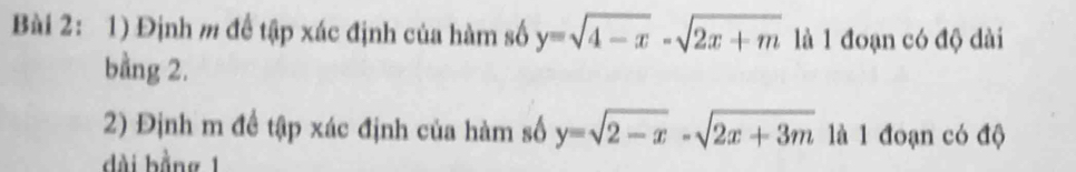 Định m để tập xác định của hàm số y=sqrt(4-x)-sqrt(2x+m) là 1 đoạn có độ dài
bằng 2.
2) Định m đề tập xác định của hàm số y=sqrt(2-x)-sqrt(2x+3m) là 1 đoạn có độ
dài bằng 1