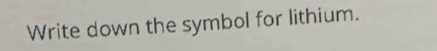 Write down the symbol for lithium.