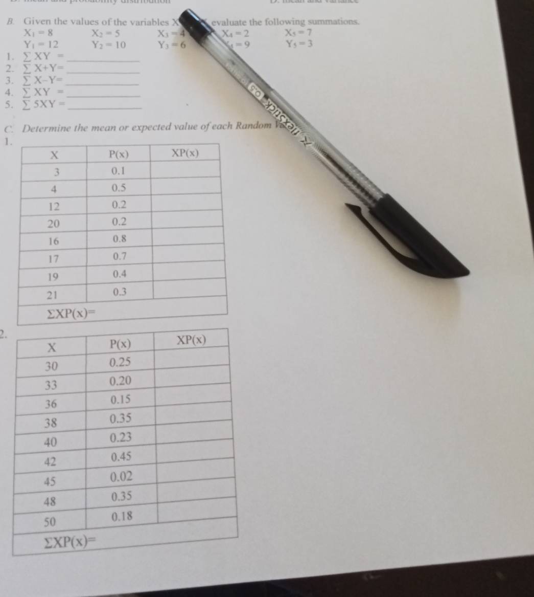 Given the values of the variables X evaluate the following summations.
X_1=8 X_2=5 X_3=4 X_4=2 X_5=7
Y_1=12 Y_2=10 Y_3=6 V_5=9 Y_5=3
1. sumlimits XY= _
2. sumlimits X+Y= _
3. sumlimits X-Y= _
4. sumlimits XY= _
5. sumlimits 5XY= _
C. Determine the mean or expected value of each Random
∠
1
2.