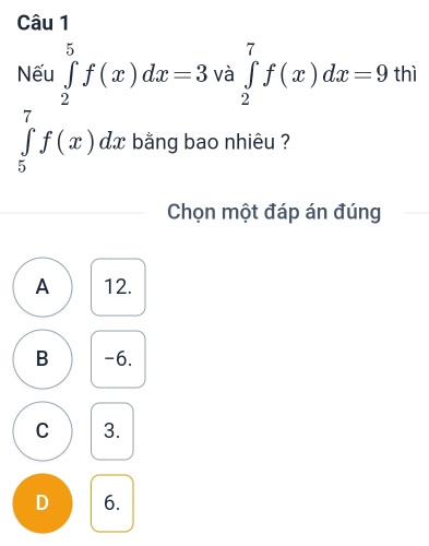 Nếu ∈tlimits _2^5f(x)dx=3 và ∈tlimits _2^7f(x)dx=9thi
∈tlimits _5^7f(x)dx bằng bao nhiêu ?
Chọn một đáp án đúng
A 12.
B -6.
C 3.
D 6.