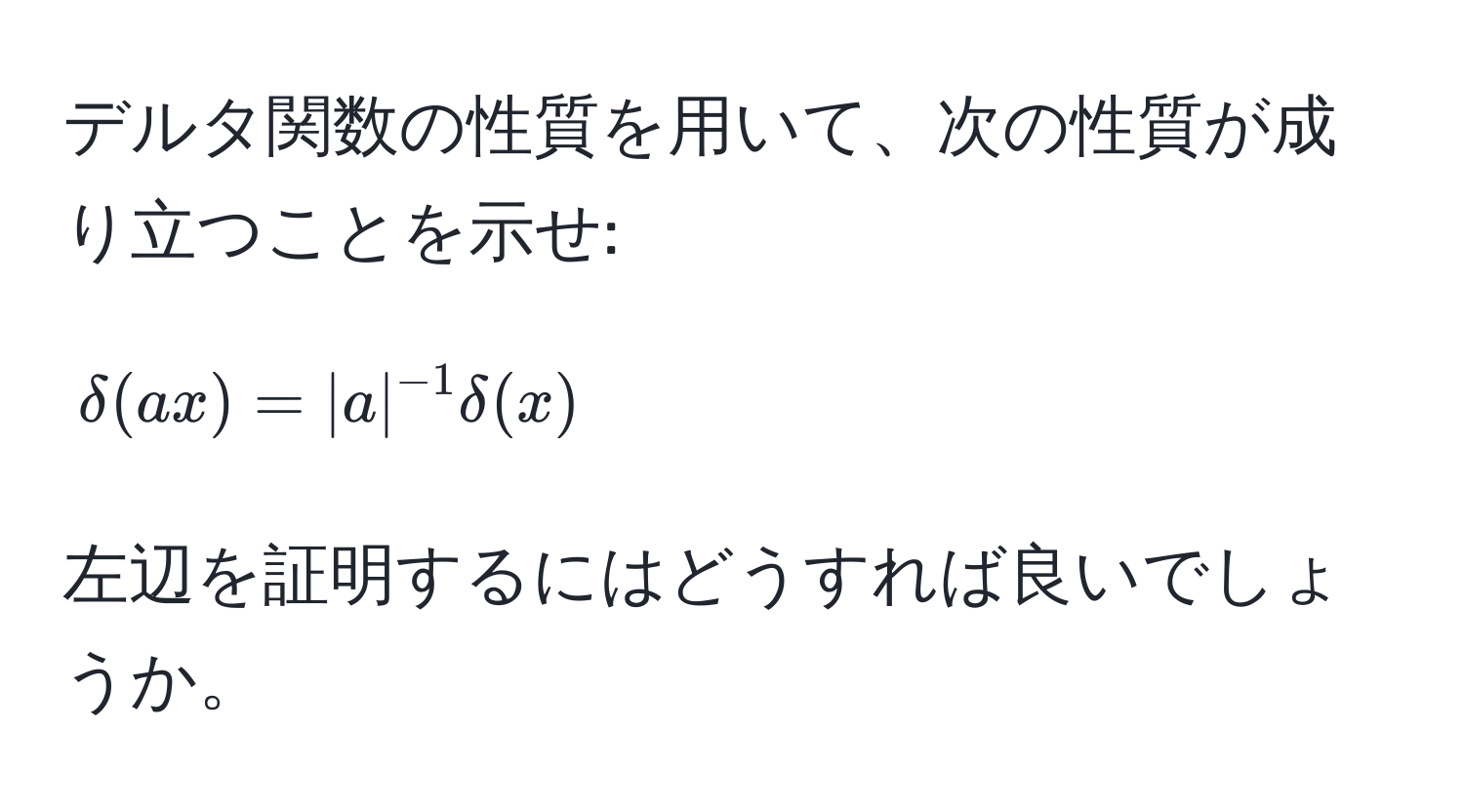 デルタ関数の性質を用いて、次の性質が成り立つことを示せ:  
$$delta(ax) = |a|^-1 delta(x)$$  
左辺を証明するにはどうすれば良いでしょうか。
