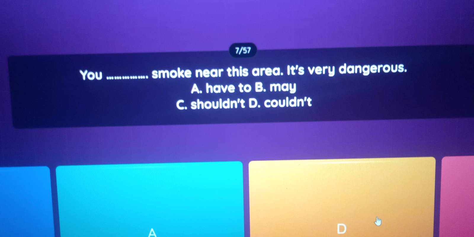 7/57
You _smoke near this area. It's very dangerous.
A. have to B. may
C. shouldn't D. couldn't
A