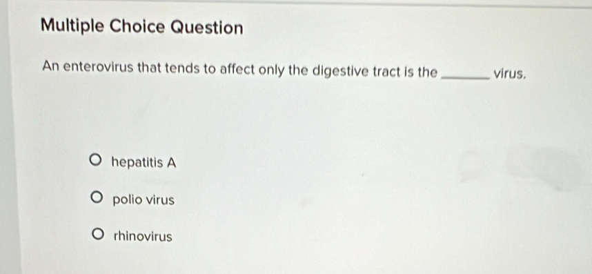 Question
An enterovirus that tends to affect only the digestive tract is the _virus.
hepatitis A
polio virus
rhinovirus