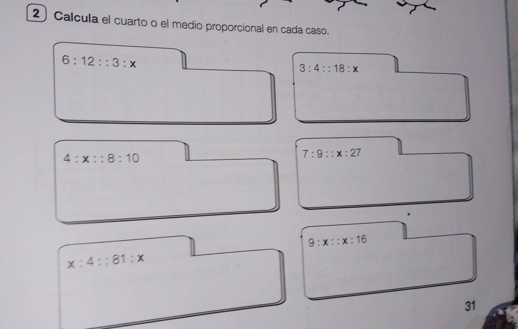 Calcula el cuarto o el medio proporcional en cada caso.
6:12::3:x
3:4::18:x
4:x::8:10
7:9::x:27
9:x::x:16
x:4::81:x
31