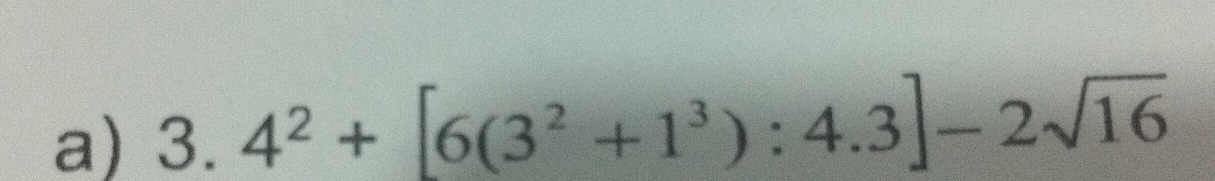 3.4^2+[6(3^2+1^3):4.3]-2sqrt(16)