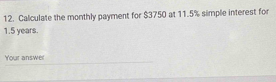 Calculate the monthly payment for $3750 at 11.5% simple interest for
1.5 years. 
Your answer