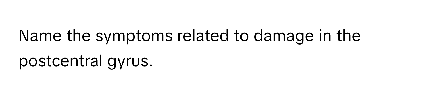 Name the symptoms related to damage in the postcentral gyrus.