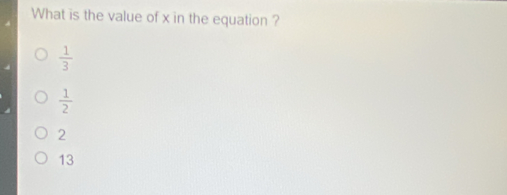 What is the value of x in the equation ?
 1/3 
 1/2 
2
13