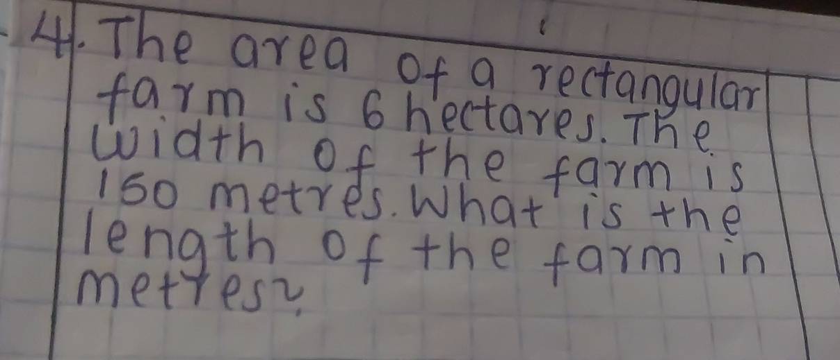 The area of a rectangular 
farm is 6 hectares. The 
width of the farm is
1s0 metres. What' is the 
length of the farm in
metresy
