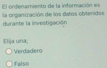 El ordenamiento de la información es
la organización de los datos obtenidos
durante la investigación
Elija una;
Verdadero
Falso