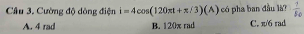 Cường độ dòng điện i=4cos (120π t+π /3)(A) có pha ban đầu là?
A. 4 rad B. 120π rad C. π/6 rad