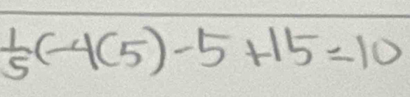  1/5 (-4(5)-5+15=10