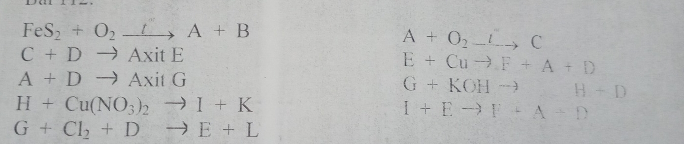 FeS_2+O_2xrightarrow tA+B
A+O_2to C
C+Dto AxitE
E+Cuto F+A+D
A+Dto AxitG
G+KOHto H+D
H+Cu(NO_3)_2to I+K
I+Eto F+A+D
G+Cl_2+Dto E+L