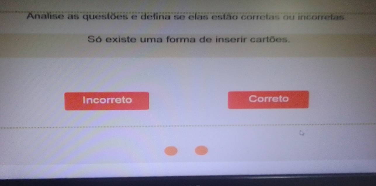 Analise as questões e defina se elas estão corretas ou incorretas.
Só existe uma forma de inserir cartões.
Incorreto Correto