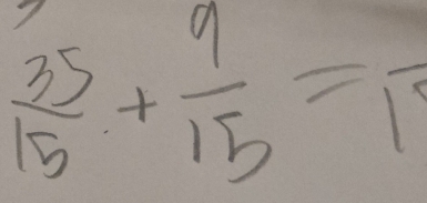  35/15 + 9/15 =frac 1