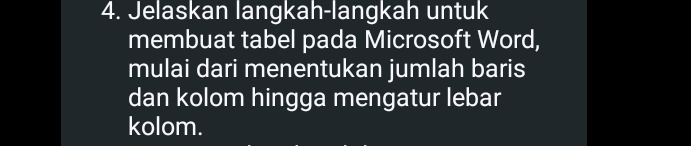 Jelaskan langkah-langkah untuk 
membuat tabel pada Microsoft Word, 
mulai dari menentukan jumlah baris 
dan kolom hingga mengatur lebar 
kolom.