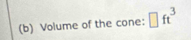 Volume of the cone: □ ft^3