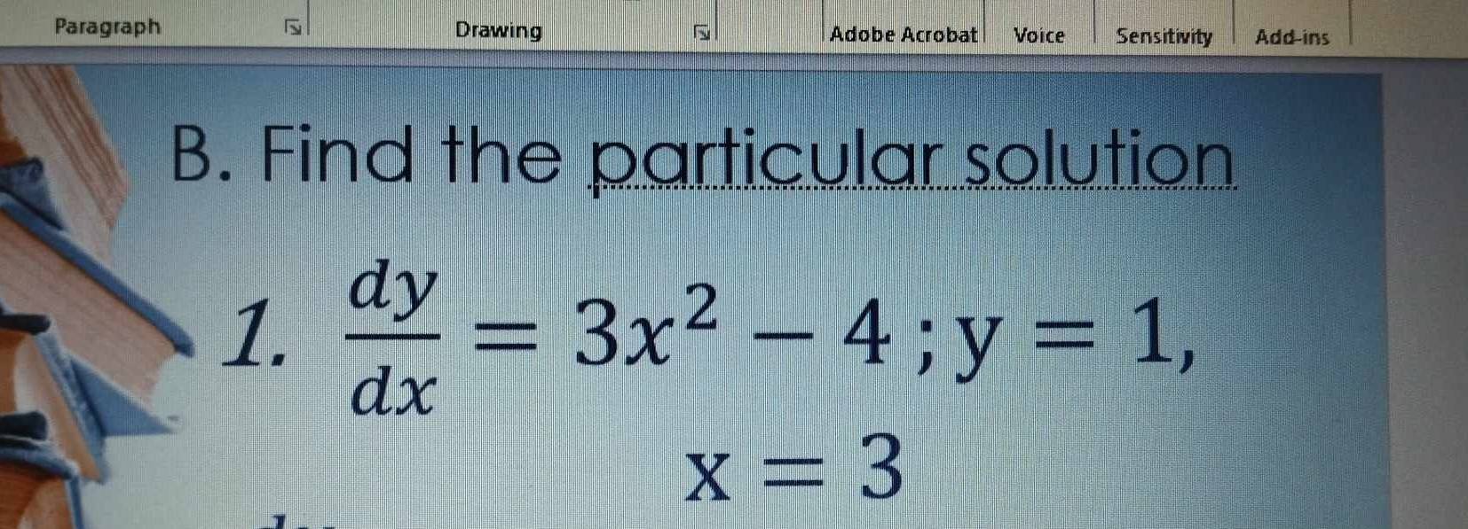 Paragraph Drawing Adobe Acrobat Voice Sensitivity Add-ins 
B. Find the particular solution 
1.  dy/dx =3x^2-4; y=1,
x=3