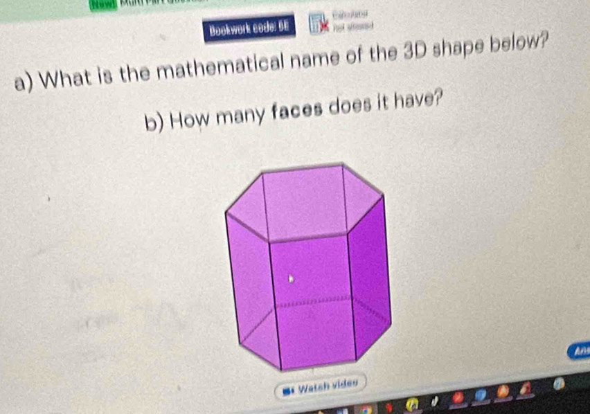 Bookwork code: 5E 
a) What is the mathematical name of the 3D shape below? 
b) How many faces does it have? 
An 
of Watsh vides