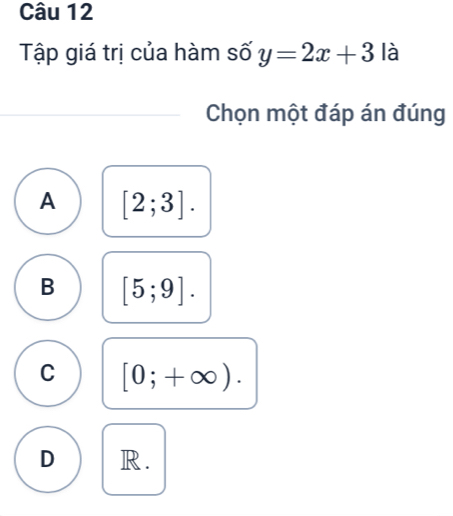 Tập giá trị của hàm số y=2x+3 là
Chọn một đáp án đúng
A [2;3].
B [5;9].
C [0;+∈fty ).
D R.