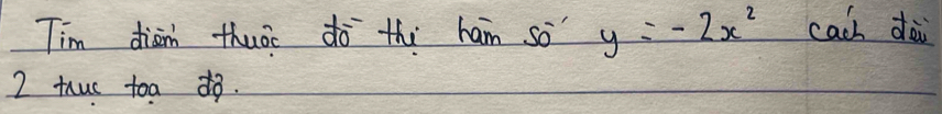 Tim diān thuàc do th ham so y=-2x^2 cach dài 
2 thuc toa d.