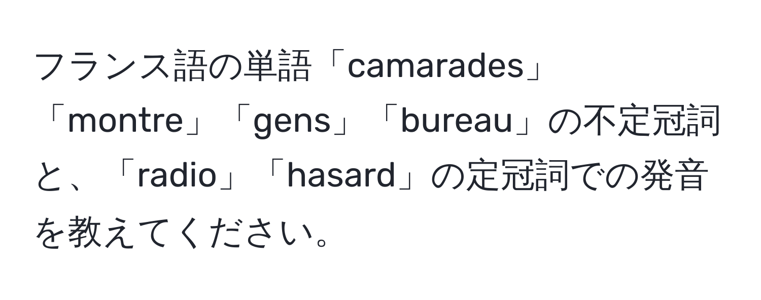 フランス語の単語「camarades」「montre」「gens」「bureau」の不定冠詞と、「radio」「hasard」の定冠詞での発音を教えてください。