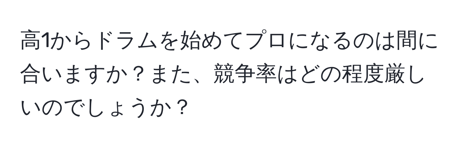 高1からドラムを始めてプロになるのは間に合いますか？また、競争率はどの程度厳しいのでしょうか？