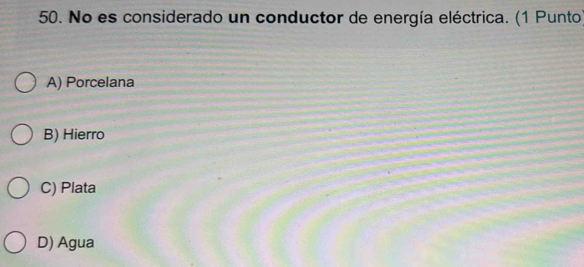 No es considerado un conductor de energía eléctrica. (1 Punto
A) Porcelana
B) Hierro
C) Plata
D) Agua