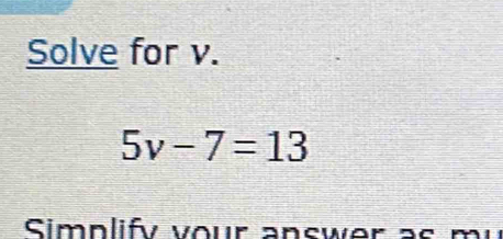 Solve for v.
5v-7=13
Simplify vour answe