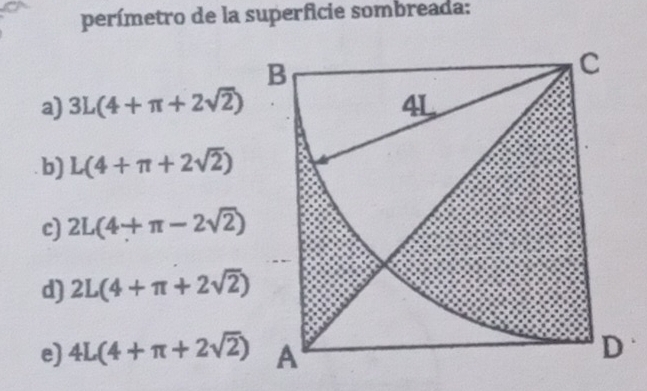 perímetro de la superficie sombreada:
a) 3L(4+π +2sqrt(2))
b) L(4+π +2sqrt(2))
c) 2L(4+π -2sqrt(2))
d) 2L(4+π +2sqrt(2))
e) 4L(4+π +2sqrt(2))