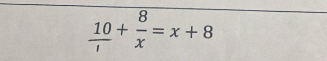  10/1 + 8/x =x+8