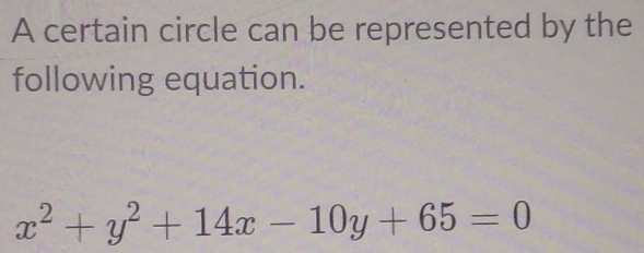 A certain circle can be represented by the 
following equation.
x^2+y^2+14x-10y+65=0