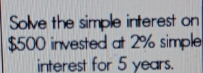 Solve the simple interest on
$500 invested at 2% simple 
interest for 5 years.