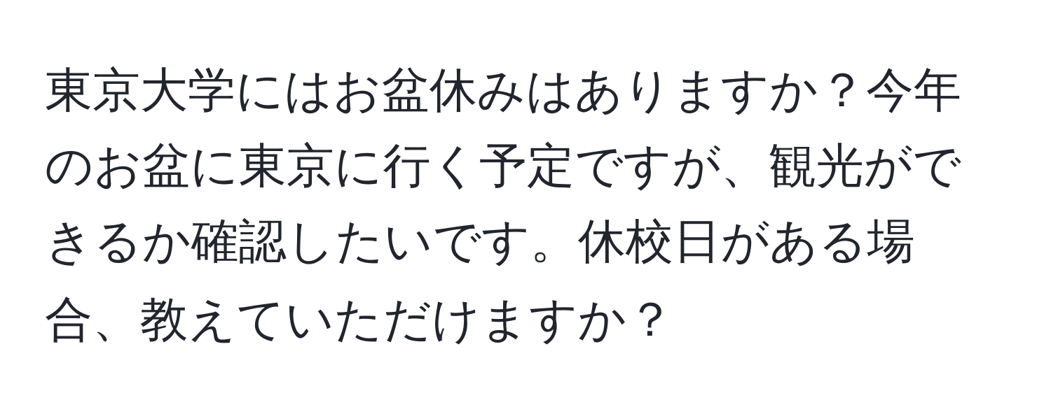 東京大学にはお盆休みはありますか？今年のお盆に東京に行く予定ですが、観光ができるか確認したいです。休校日がある場合、教えていただけますか？