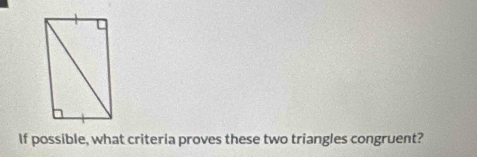 If possible, what criteria proves these two triangles congruent?