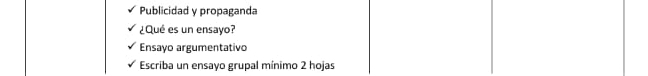 Publicidad y propaganda 
¿Qué es un ensayo? 
Ensayo argumentativo 
Escriba un ensayo grupal mínimo 2 hojas