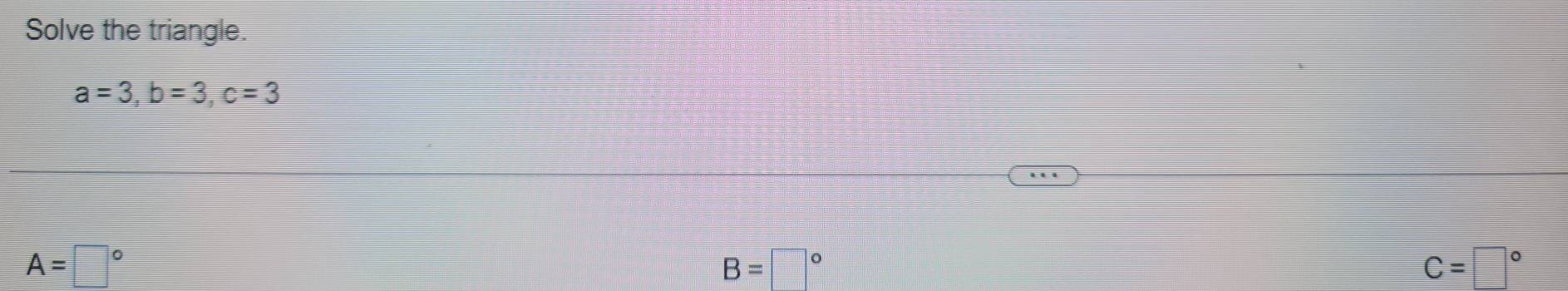 Solve the triangle.
a=3, b=3, c=3
A=□°
B=□°
C=□°