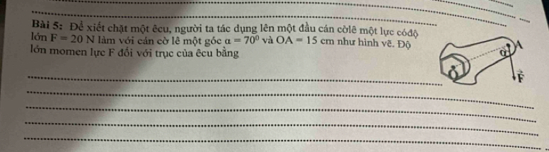 Để xiết chặt một êcu, người ta tác dụng lên một đầu cán cờlê một lực cóđộ
lớn F=20N làm với cán cờ lê một góc alpha =70° và OA=15cm như hình vẽ. Độ
lớn momen lực F đối với trục của êcu bằng
_
_
_
_
_